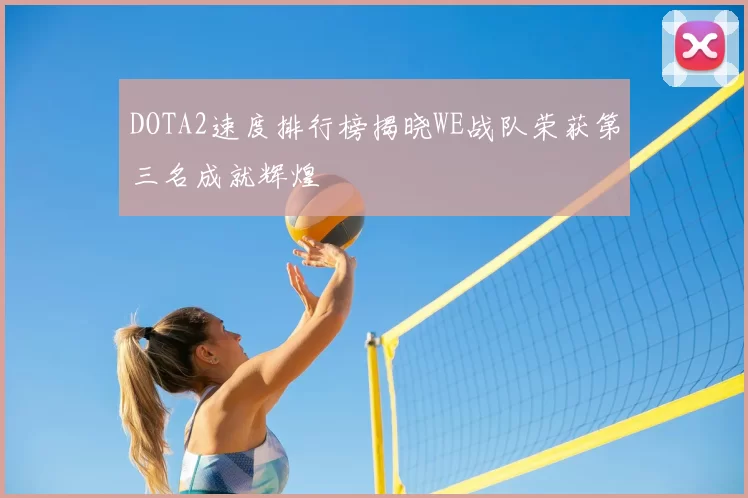 DOTA2速度排行榜揭晓WE战队荣获第三名成就辉煌