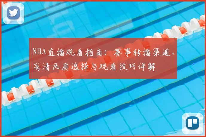 NBA直播观看指南：赛事转播渠道、高清画质选择与观看技巧详解