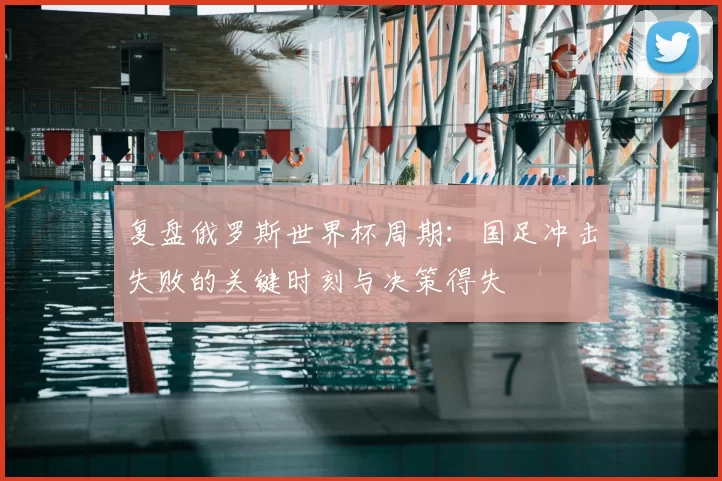 复盘俄罗斯世界杯周期:国足冲击失败的关键时刻与决策得失