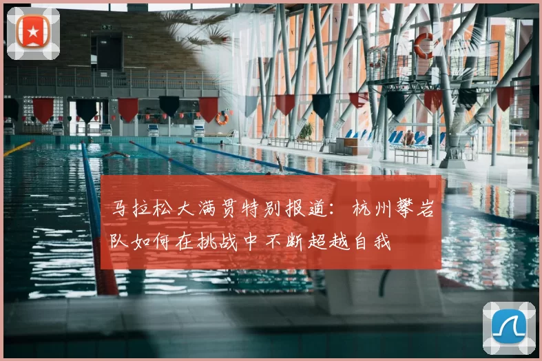 马拉松大满贯特别报道:杭州攀岩队如何在挑战中不断超越自我