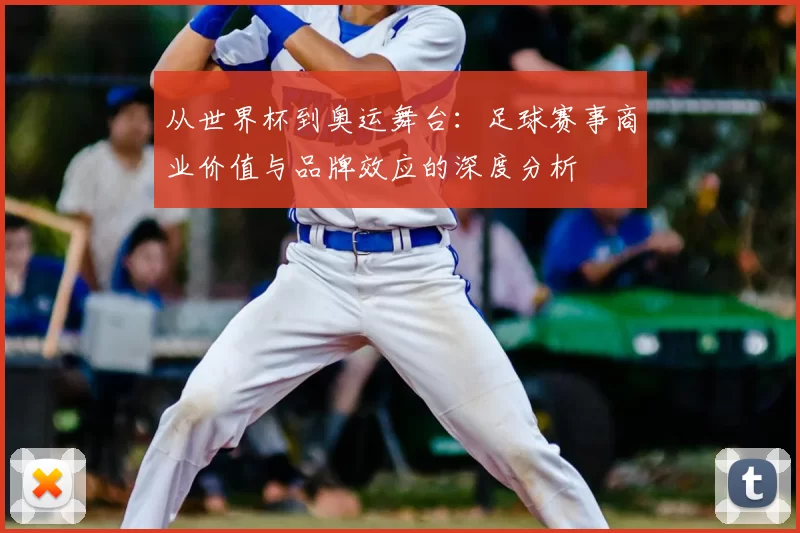 从世界杯到奥运舞台:足球赛事商业价值与品牌效应的深度分析
